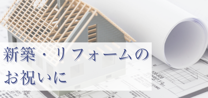 新築・リフォームのお祝いに